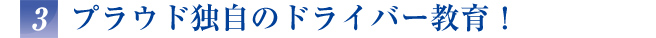 プラウド独自のドライバー教育！